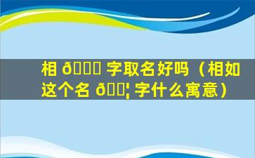 相 🐋 字取名好吗（相如这个名 🐦 字什么寓意）